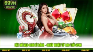 Bật Mí Mẹo Chơi Xì Dách - Chiến Thuật Từ Cao Thủ 69VN